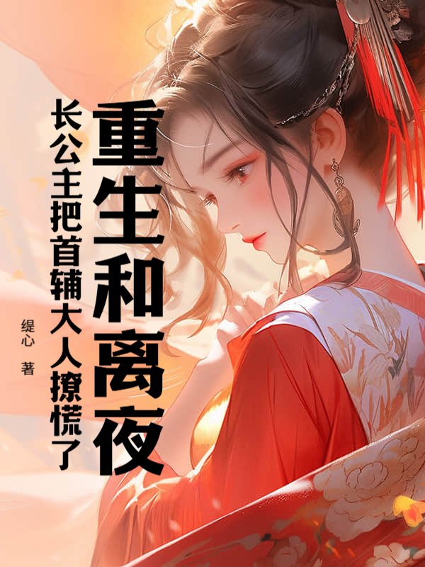 重生和离夜,长公主把首辅大人撩慌了
