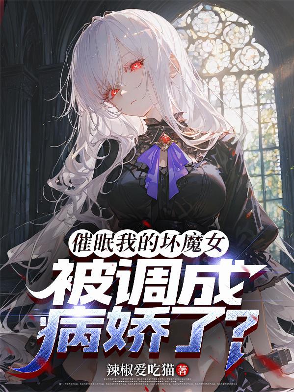 催眠我的坏魔女，被调成病娇了？