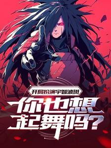 开局扮演宇智波斑,你也想起舞吗
