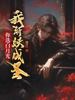 你选白月光,我斩妖成圣